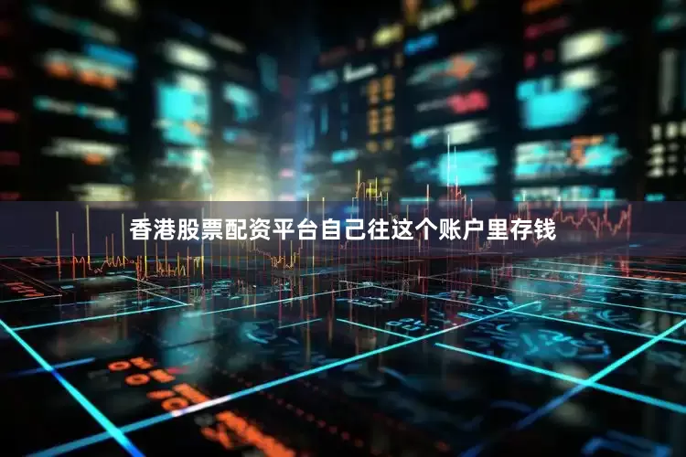 香港股票配资平台自己往这个账户里存钱