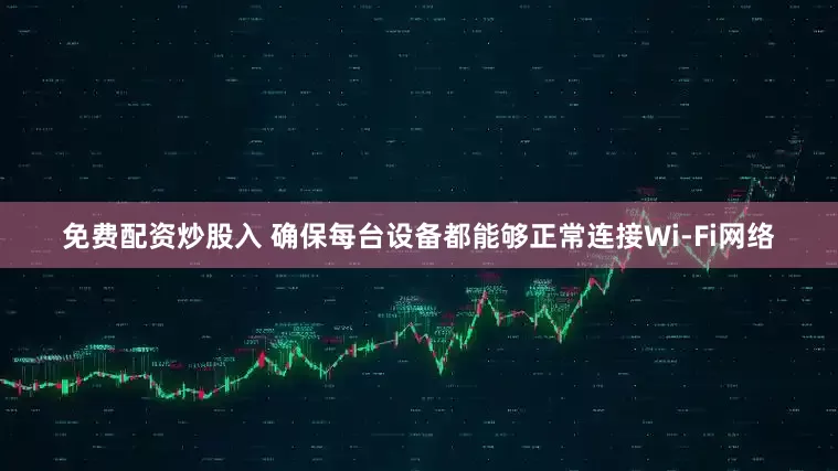 免费配资炒股入 确保每台设备都能够正常连接Wi-Fi网络