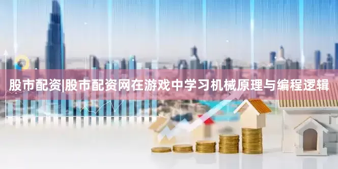 股市配资|股市配资网在游戏中学习机械原理与编程逻辑