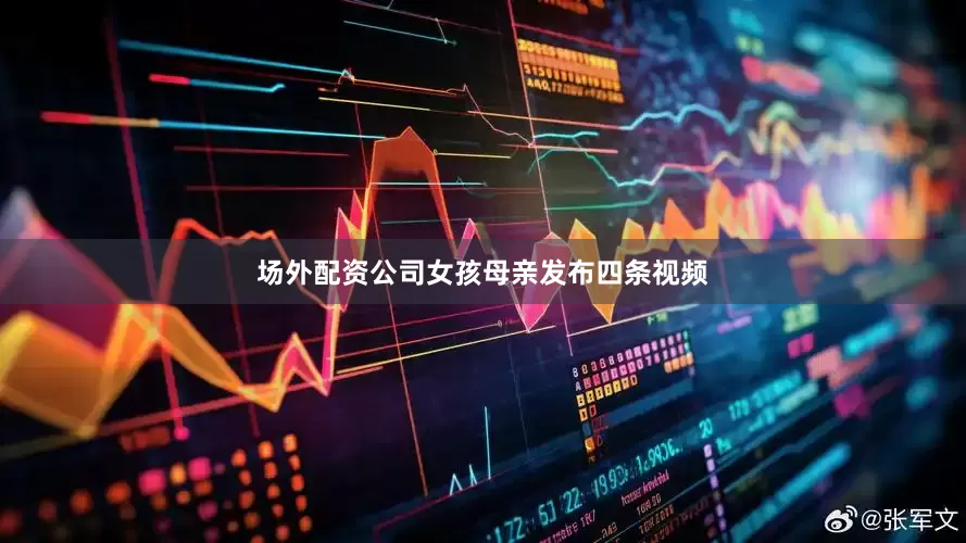 场外配资公司女孩母亲发布四条视频