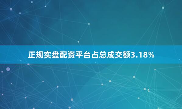 正规实盘配资平台占总成交额3.18%