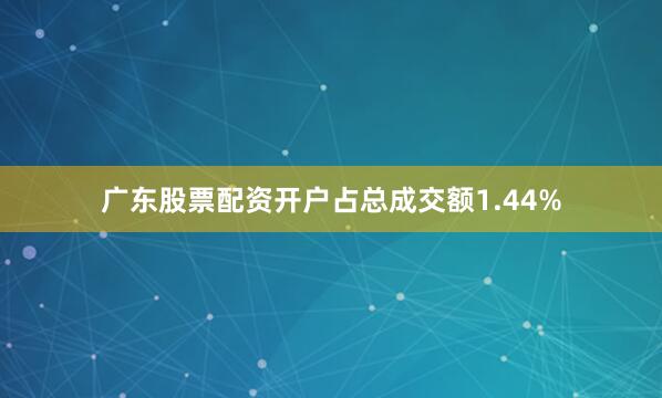 广东股票配资开户占总成交额1.44%