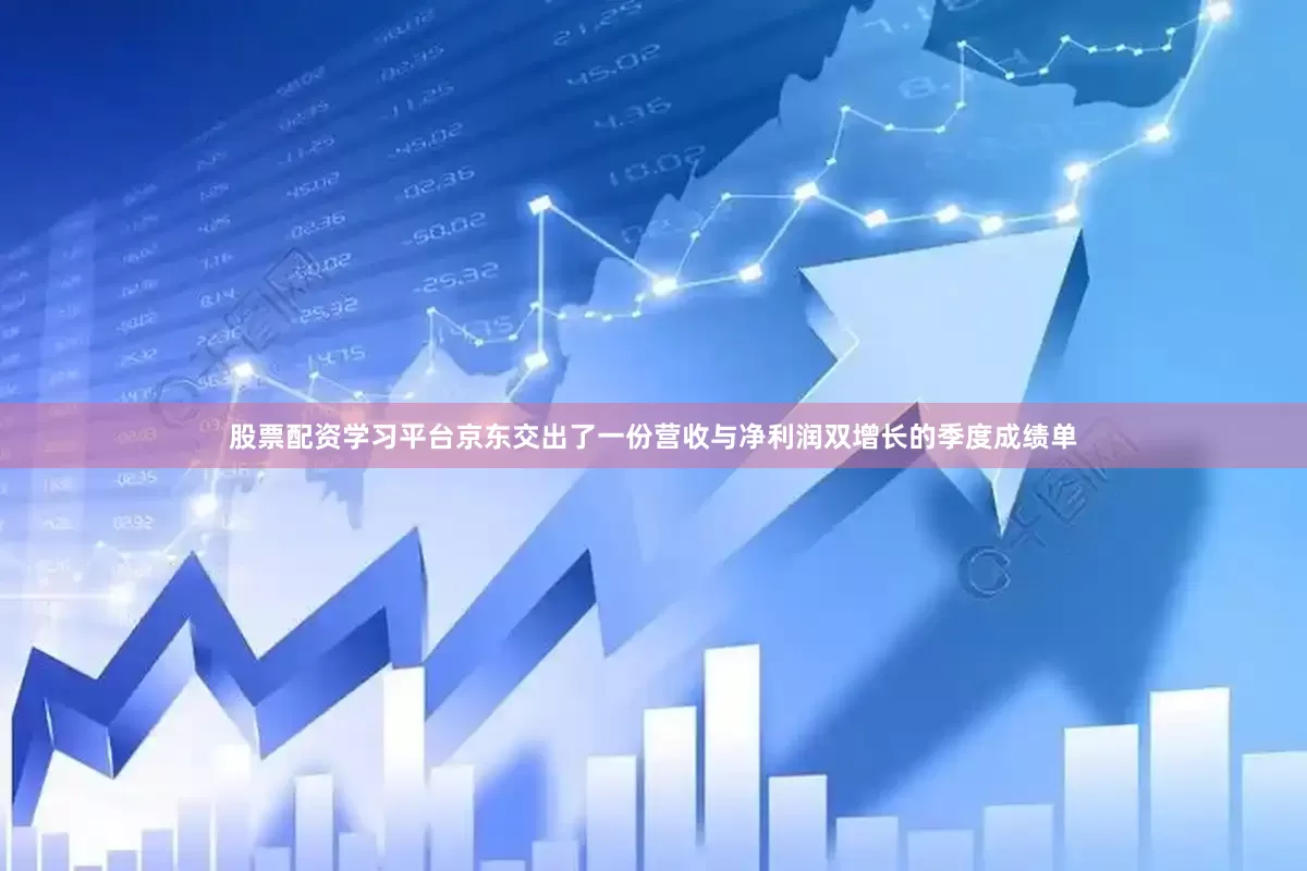 股票配资学习平台京东交出了一份营收与净利润双增长的季度成绩单