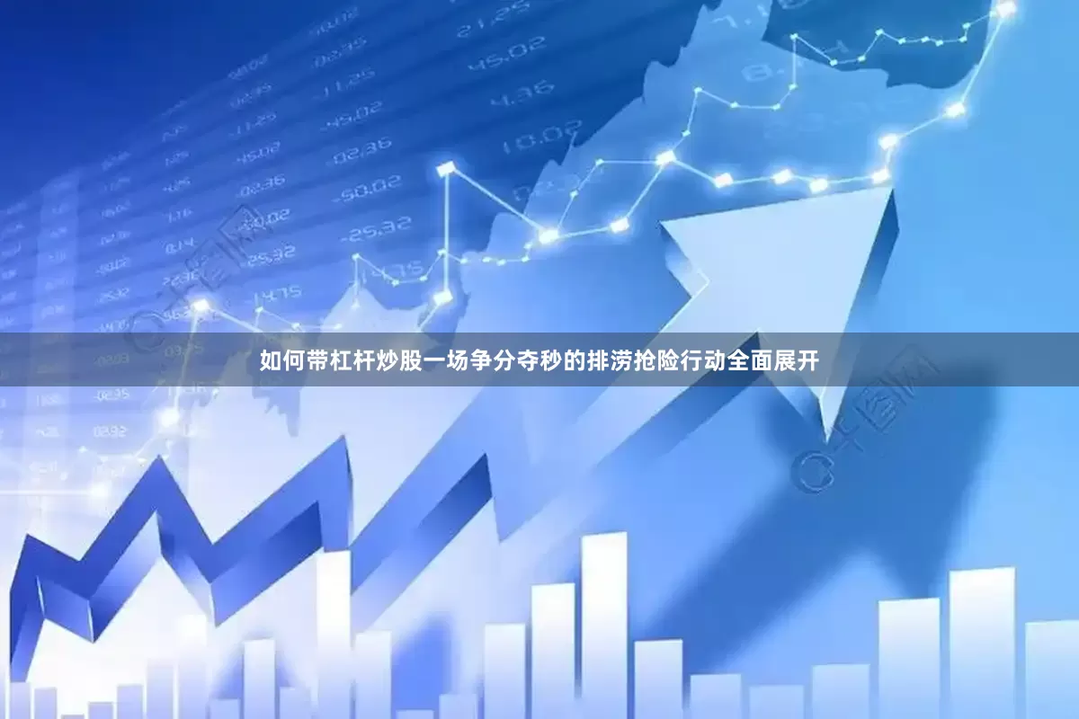 如何带杠杆炒股一场争分夺秒的排涝抢险行动全面展开