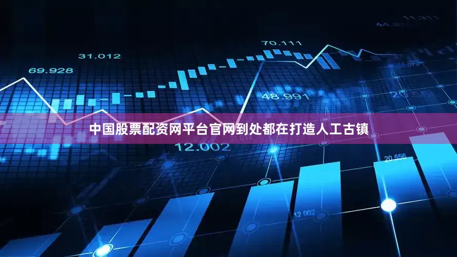 中国股票配资网平台官网到处都在打造人工古镇