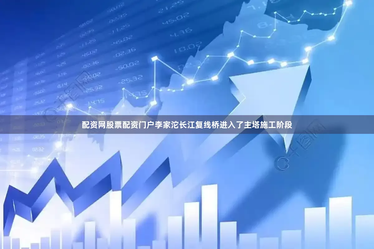 配资网股票配资门户李家沱长江复线桥进入了主塔施工阶段