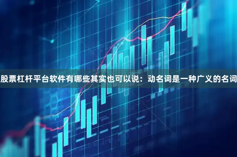 股票杠杆平台软件有哪些其实也可以说：动名词是一种广义的名词