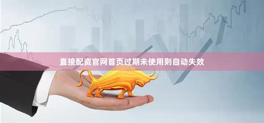 直接配资官网首页过期未使用则自动失效