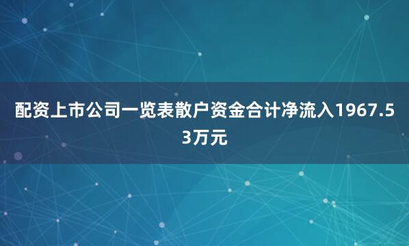 配资上市公司一览表散户资金合计净流入1967.53万元