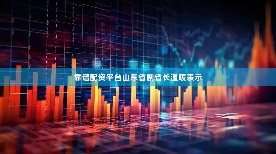 靠谱配资平台山东省副省长温暖表示