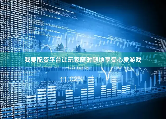 我要配资平台让玩家随时随地享受心爱游戏