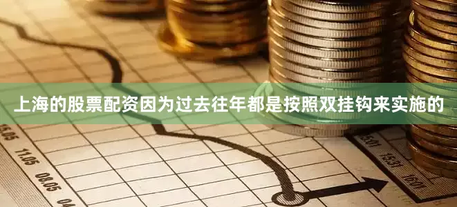 上海的股票配资因为过去往年都是按照双挂钩来实施的