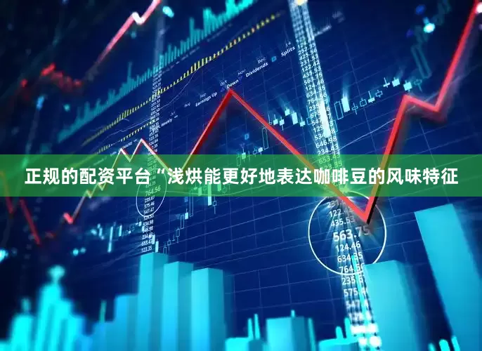 正规的配资平台“浅烘能更好地表达咖啡豆的风味特征