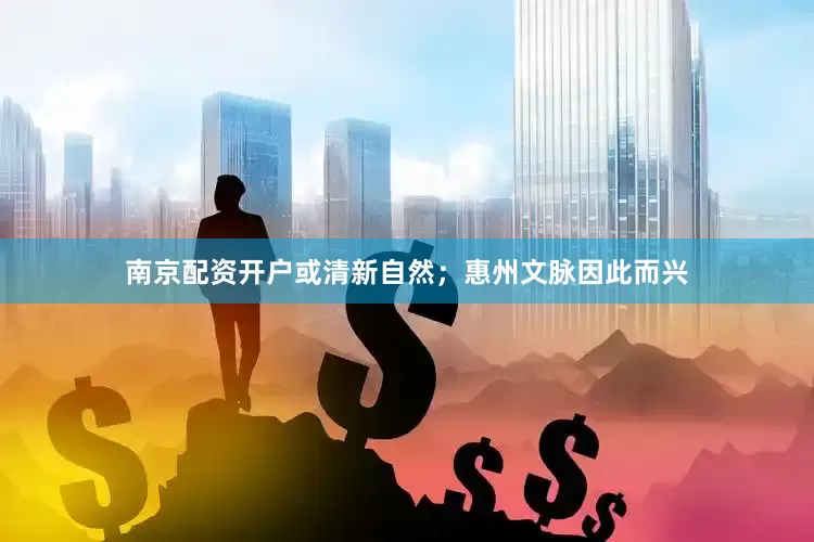 南京配资开户或清新自然；惠州文脉因此而兴