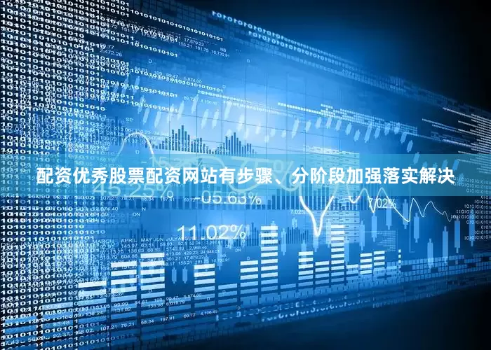 配资优秀股票配资网站有步骤、分阶段加强落实解决