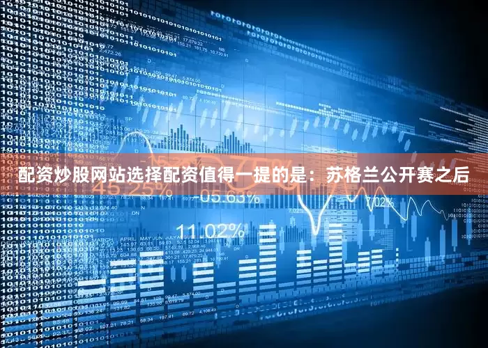 配资炒股网站选择配资　　值得一提的是：苏格兰公开赛之后