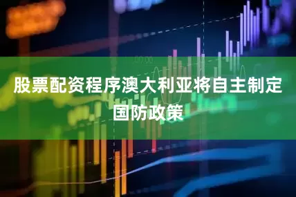 股票配资程序澳大利亚将自主制定国防政策