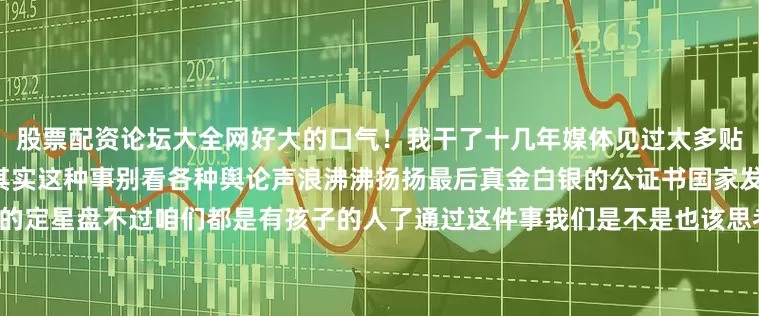 股票配资论坛大全网好大的口气！我干了十几年媒体见过太多贴满狗血标签的“豪门悬疑”但其实这种事别看各种舆论声浪沸沸扬扬最后真金白银的公证书国家发的红本本才是决定最后赢家的定星盘不过咱们都是有孩子的人了通过这件事我们是不是也该思考一下大家长要不要修改私生子享有继承权这一条啊？*本文图片均来源于网络