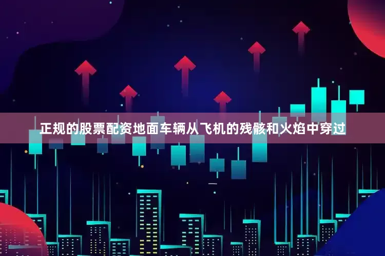 正规的股票配资地面车辆从飞机的残骸和火焰中穿过