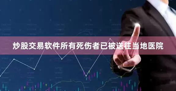 炒股交易软件所有死伤者已被送往当地医院
