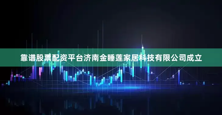 靠谱股票配资平台济南金睡莲家居科技有限公司成立