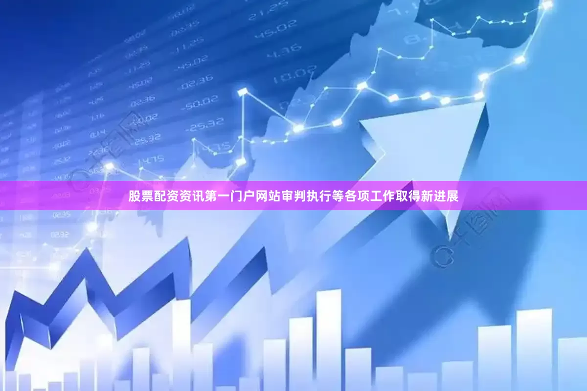 股票配资资讯第一门户网站审判执行等各项工作取得新进展