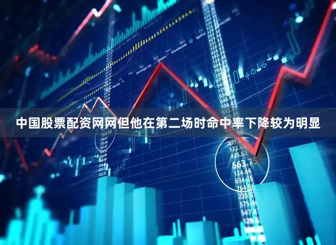 中国股票配资网网但他在第二场时命中率下降较为明显