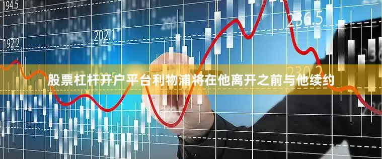 股票杠杆开户平台利物浦将在他离开之前与他续约