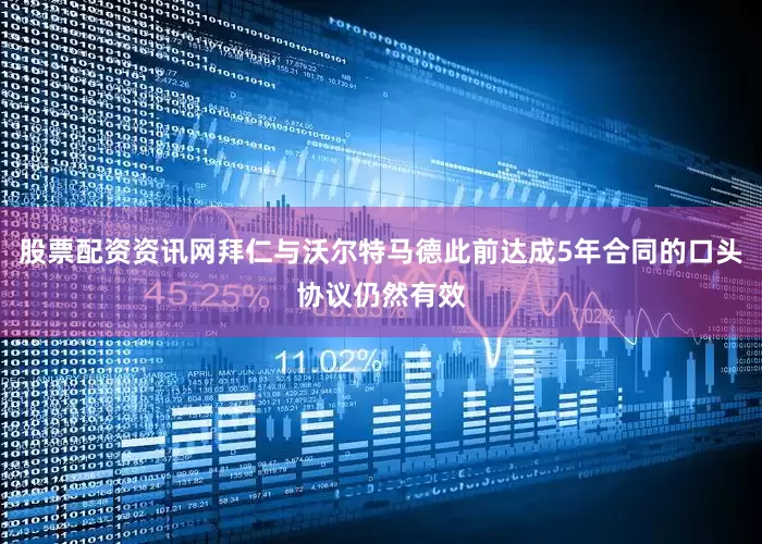 股票配资资讯网拜仁与沃尔特马德此前达成5年合同的口头协议仍然有效