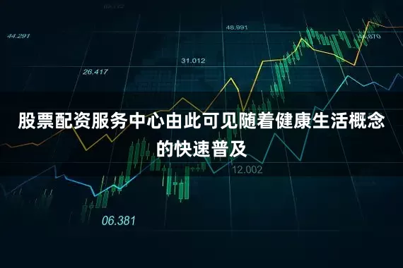 股票配资服务中心由此可见随着健康生活概念的快速普及