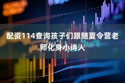 配资114查询孩子们跟随夏令营老师化身小诗人