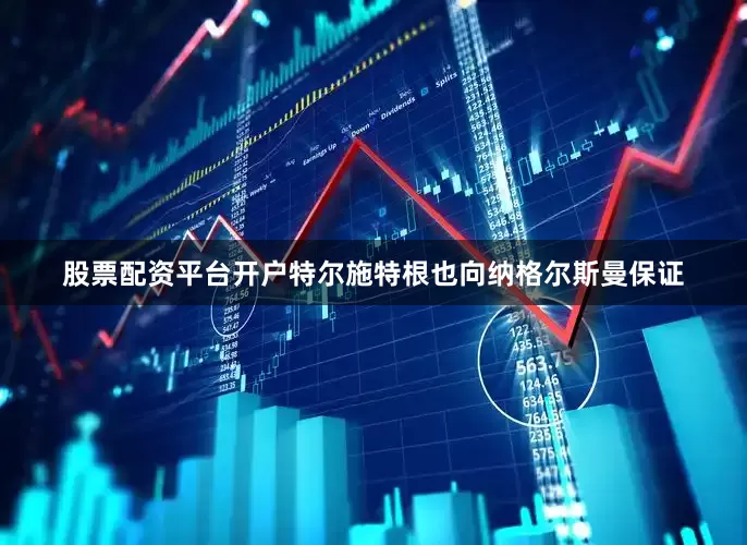 股票配资平台开户特尔施特根也向纳格尔斯曼保证