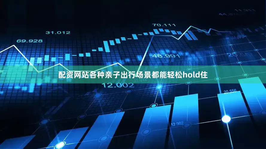 配资网站各种亲子出行场景都能轻松hold住