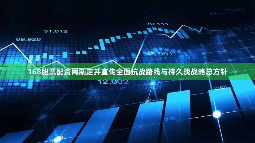 168股票配资网制定并宣传全面抗战路线与持久战战略总方针