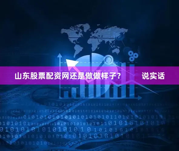 山东股票配资网还是做做样子？        说实话