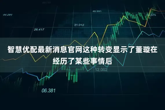 智慧优配最新消息官网这种转变显示了董璇在经历了某些事情后