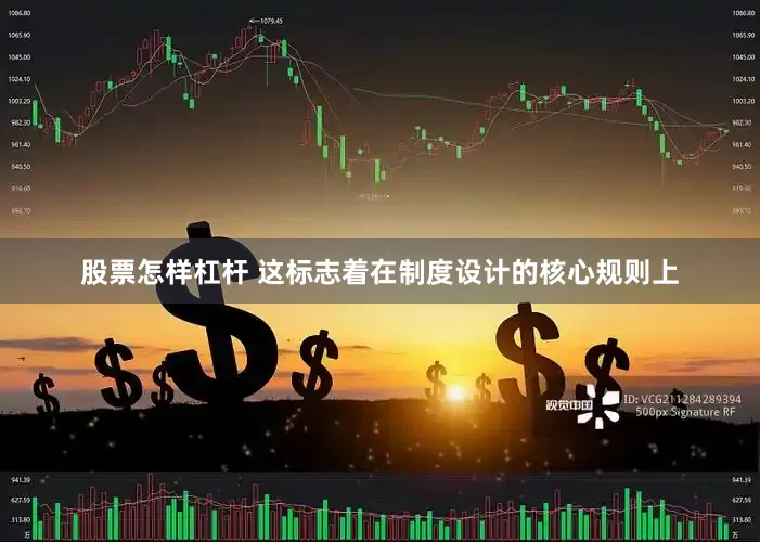 股票怎样杠杆 这标志着在制度设计的核心规则上